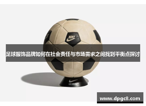足球服饰品牌如何在社会责任与市场需求之间找到平衡点探讨