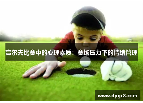 高尔夫比赛中的心理素质：赛场压力下的情绪管理